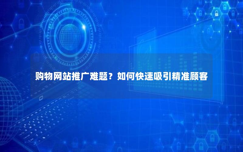 购物网站推广难题？如何快速吸引精准顾客