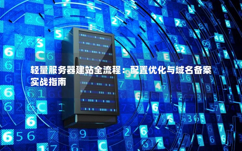 轻量服务器建站全流程：配置优化与域名备案实战指南