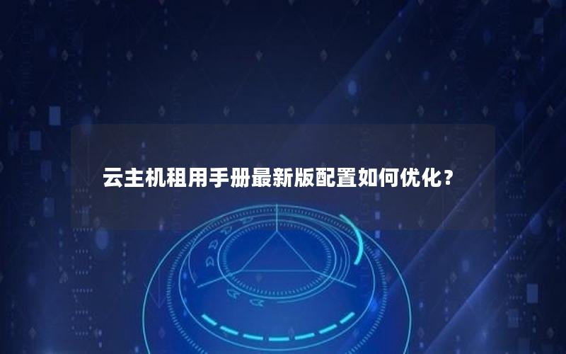云主机租用手册最新版配置如何优化？