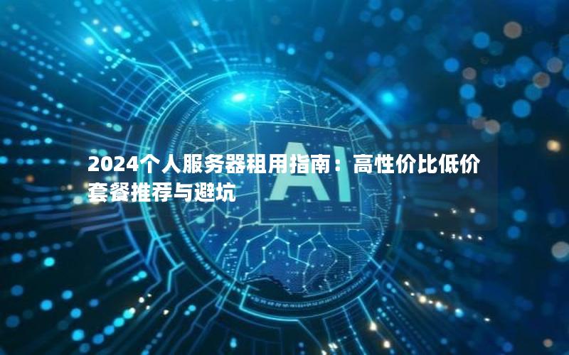 2024个人服务器租用指南：高性价比低价套餐推荐与避坑