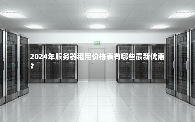 2024年服务器租用价格表有哪些最新优惠？