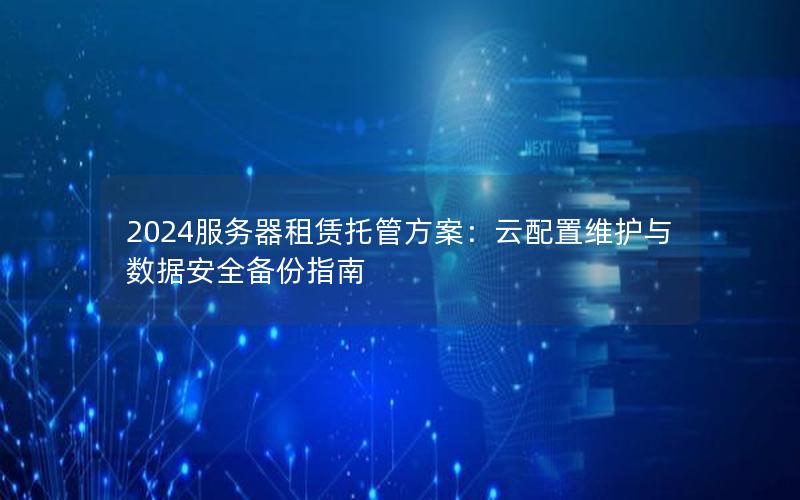 2024服务器租赁托管方案：云配置维护与数据安全备份指南