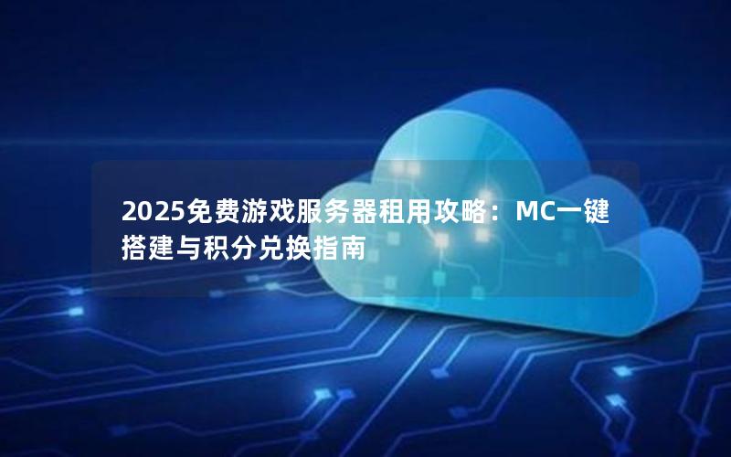 2025免费游戏服务器租用攻略：MC一键搭建与积分兑换指南