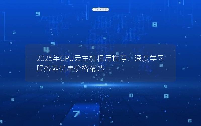 2025年GPU云主机租用推荐：深度学习服务器优惠价格精选