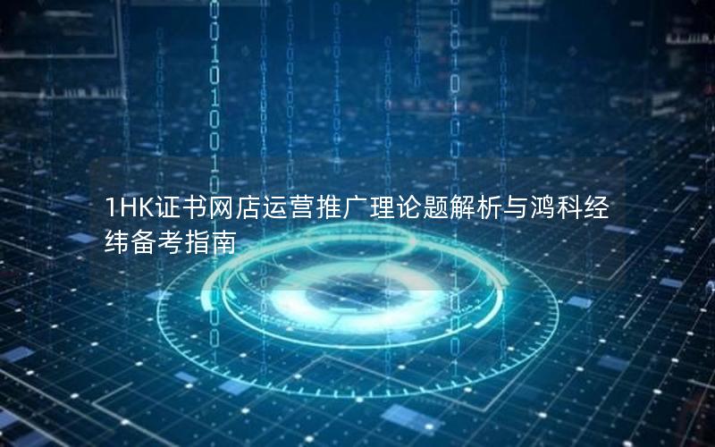 1HK证书网店运营推广理论题解析与鸿科经纬备考指南