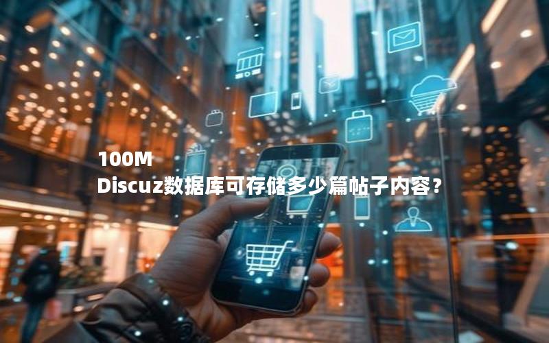100M Discuz数据库可存储多少篇帖子内容？