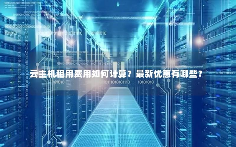 云主机租用费用如何计算？最新优惠有哪些？