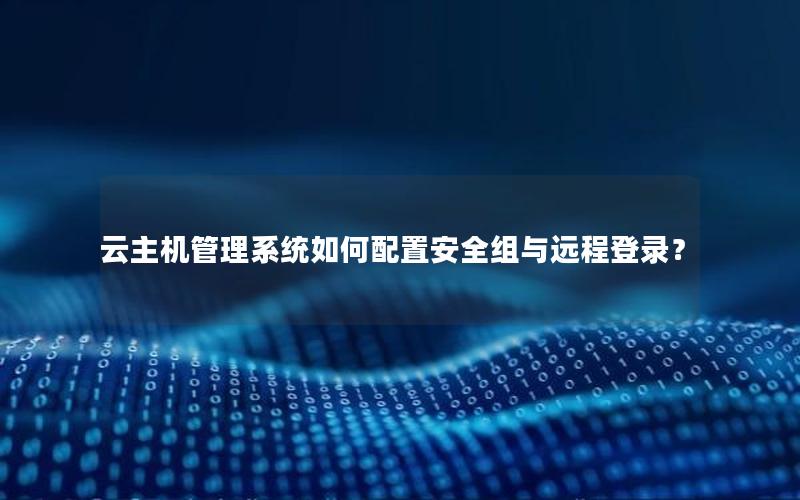 云主机管理系统如何配置安全组与远程登录？