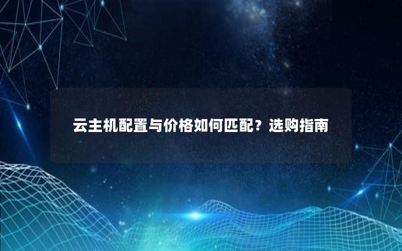 云主机配置与价格如何匹配？选购指南