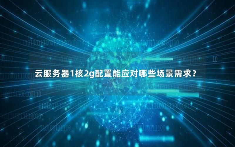 云服务器1核2g配置能应对哪些场景需求？