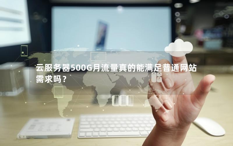 云服务器500G月流量真的能满足普通网站需求吗？