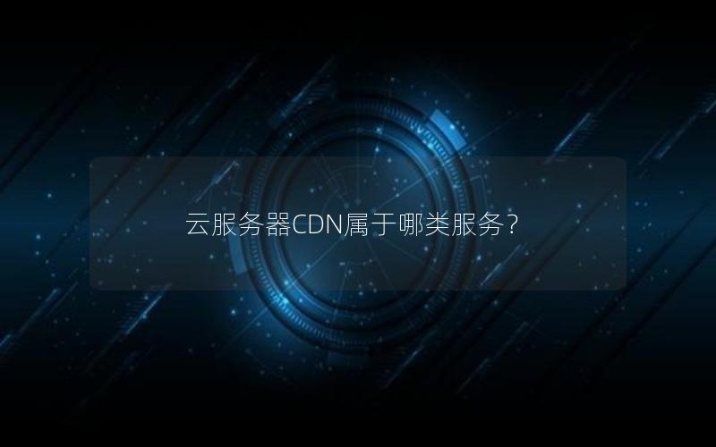 云服务器CDN属于哪类服务？