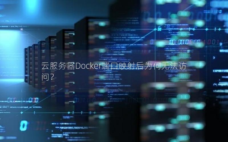 云服务器Docker端口映射后为何无法访问？