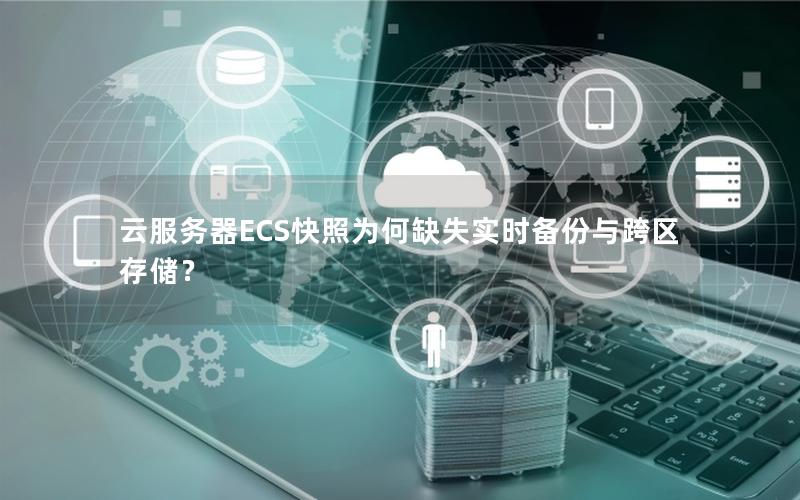 云服务器ECS快照为何缺失实时备份与跨区存储？