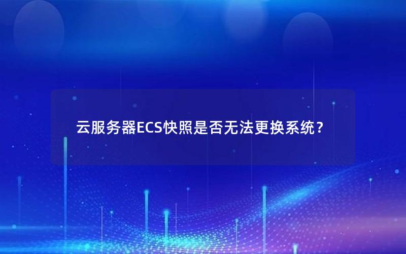 云服务器ECS快照是否无法更换系统？