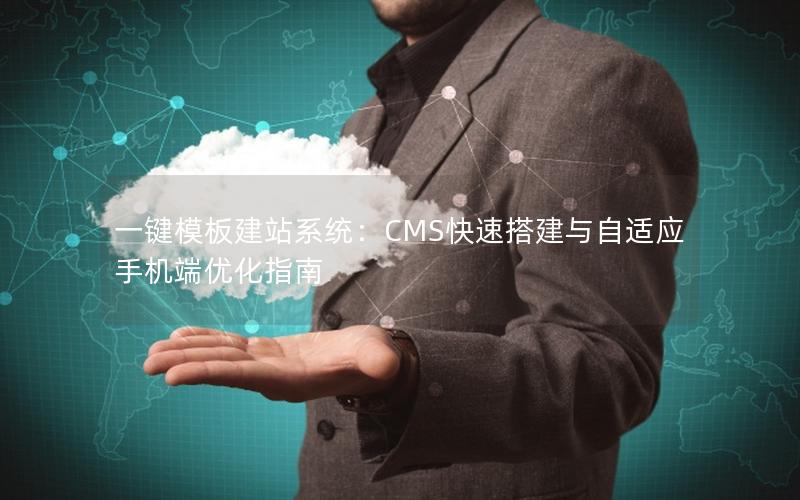 一键模板建站系统：CMS快速搭建与自适应手机端优化指南