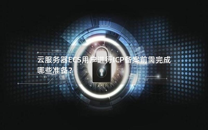 云服务器ECS用户进行ICP备案前需完成哪些准备？