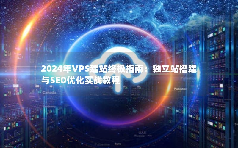 2024年VPS建站终极指南：独立站搭建与SEO优化实战教程