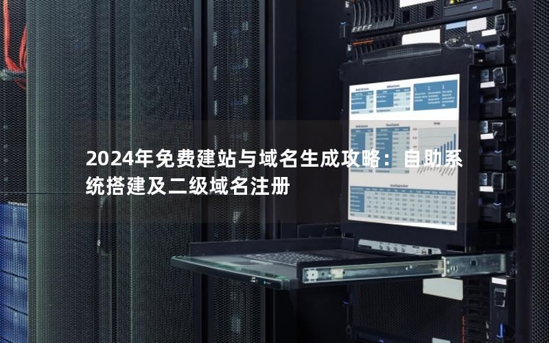 2024年免费建站与域名生成攻略：自助系统搭建及二级域名注册