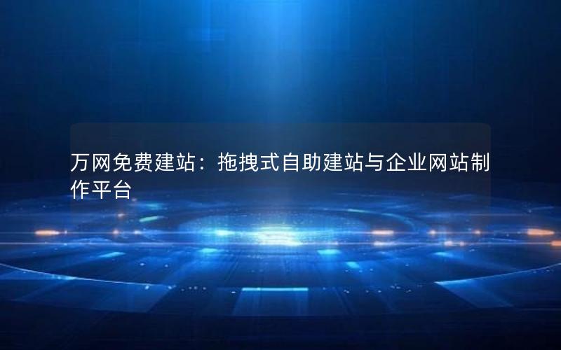 万网免费建站：拖拽式自助建站与企业网站制作平台
