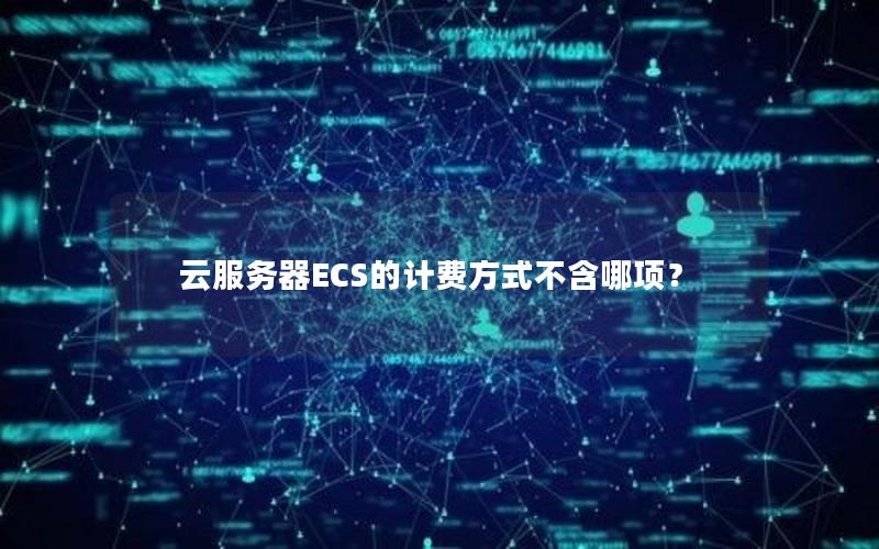 云服务器ECS的计费方式不含哪项？