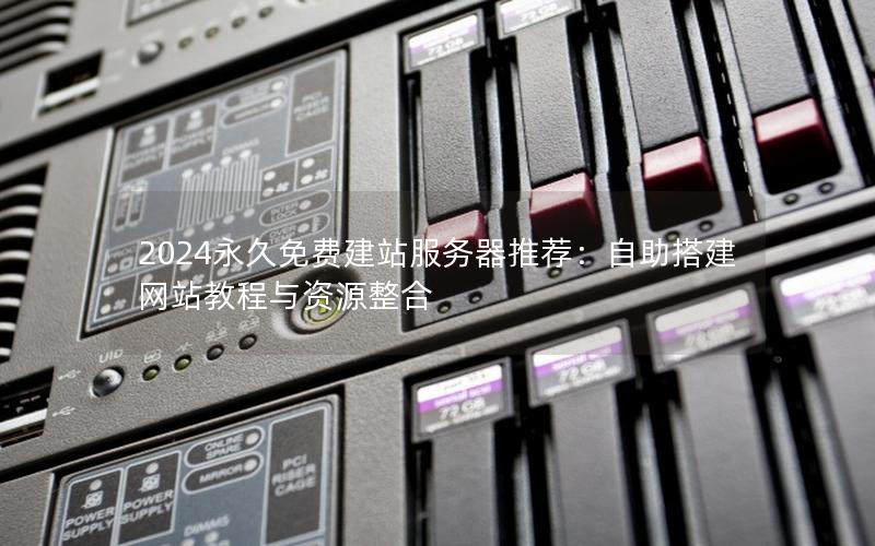 2024永久免费建站服务器推荐：自助搭建网站教程与资源整合