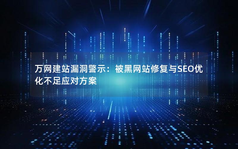 万网建站漏洞警示：被黑网站修复与SEO优化不足应对方案