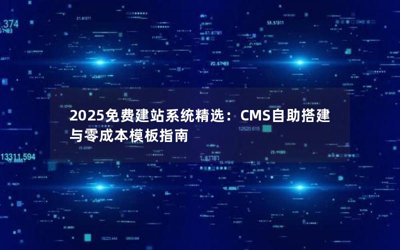 2025免费建站系统精选：CMS自助搭建与零成本模板指南