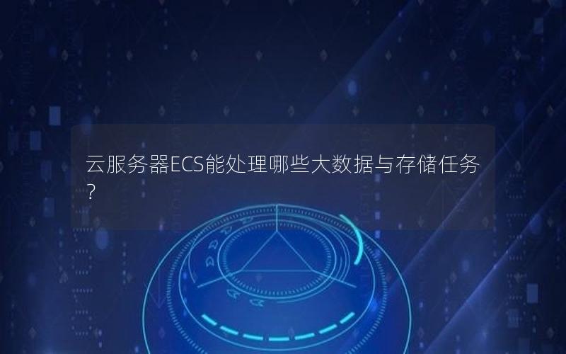 云服务器ECS能处理哪些大数据与存储任务？