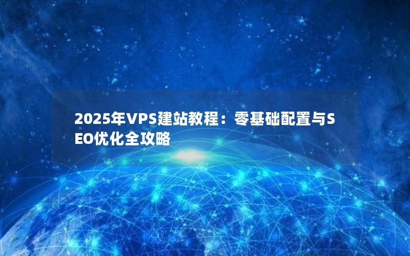 2025年VPS建站教程：零基础配置与SEO优化全攻略