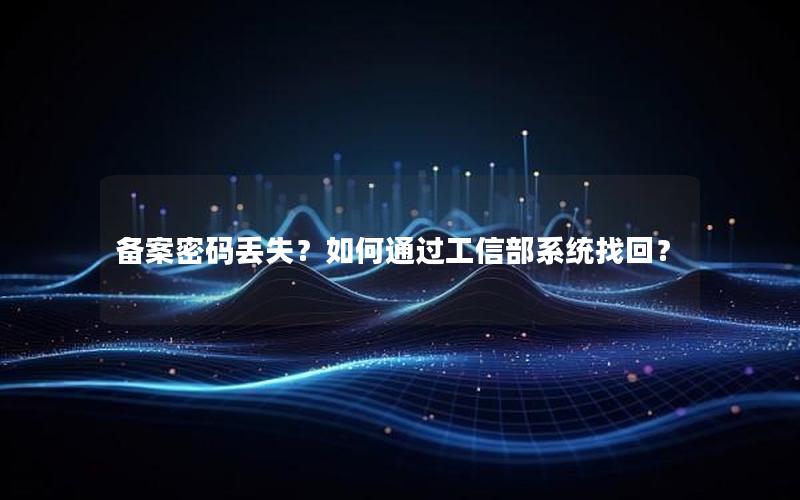 备案密码丢失？如何通过工信部系统找回？