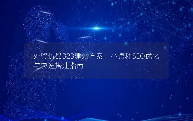 外贸仿品B2B建站方案：小语种SEO优化与快速搭建指南