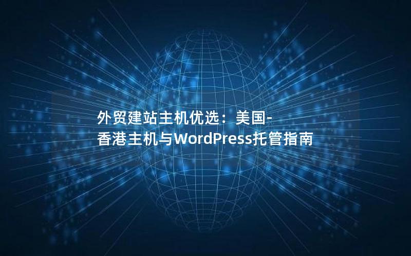 外贸建站主机优选：美国-香港主机与WordPress托管指南