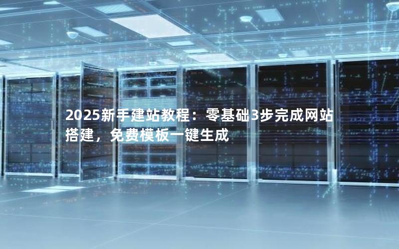 2025新手建站教程：零基础3步完成网站搭建，免费模板一键生成