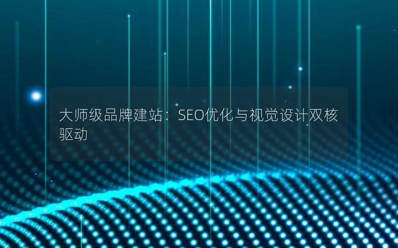 大师级品牌建站：SEO优化与视觉设计双核驱动