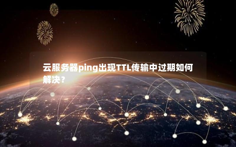 云服务器ping出现TTL传输中过期如何解决？
