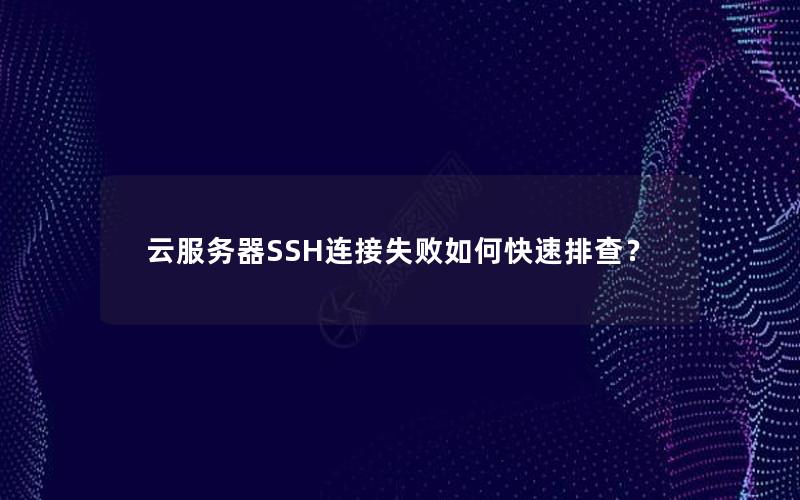 云服务器SSH连接失败如何快速排查？