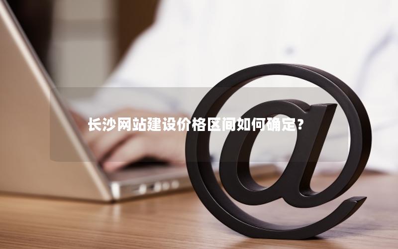 长沙网站建设价格区间如何确定？
