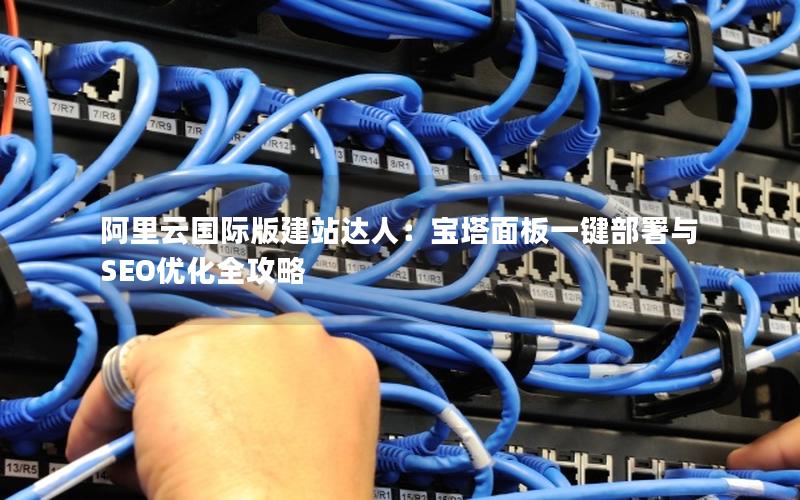 阿里云国际版建站达人：宝塔面板一键部署与SEO优化全攻略