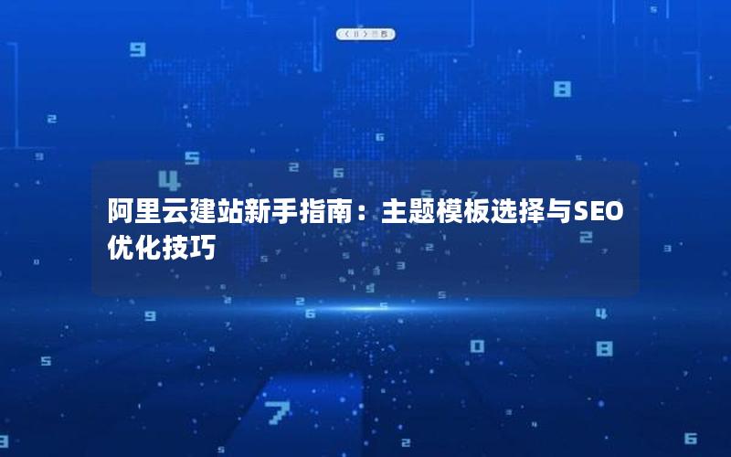 阿里云建站新手指南：主题模板选择与SEO优化技巧