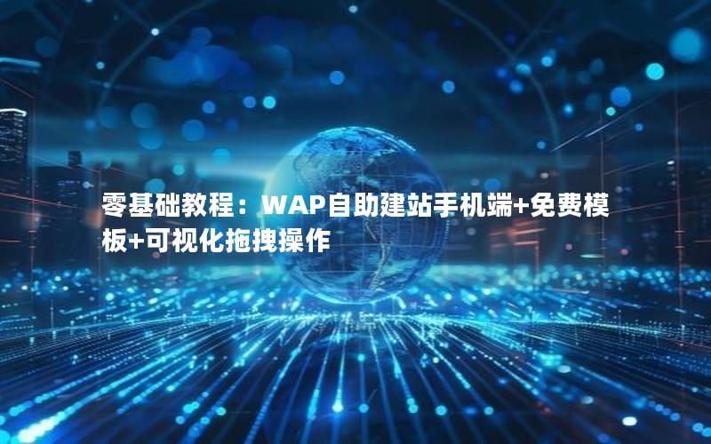 零基础教程：WAP自助建站手机端+免费模板+可视化拖拽操作