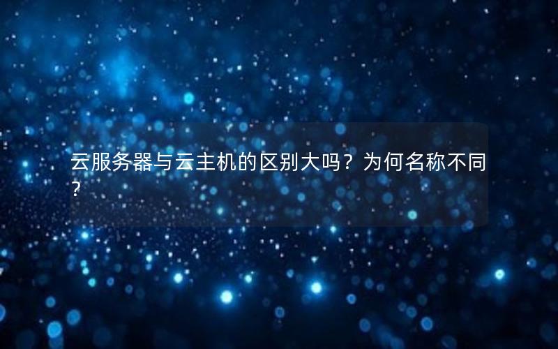 云服务器与云主机的区别大吗？为何名称不同？