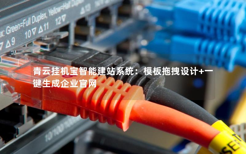 青云挂机宝智能建站系统：模板拖拽设计+一键生成企业官网