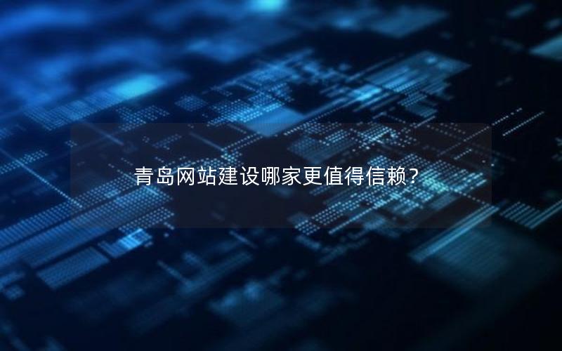 青岛网站建设哪家更值得信赖？