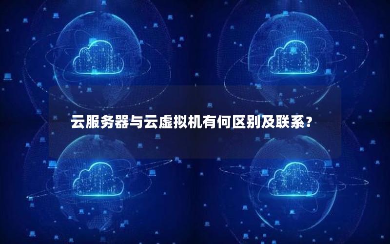 云服务器与云虚拟机有何区别及联系？