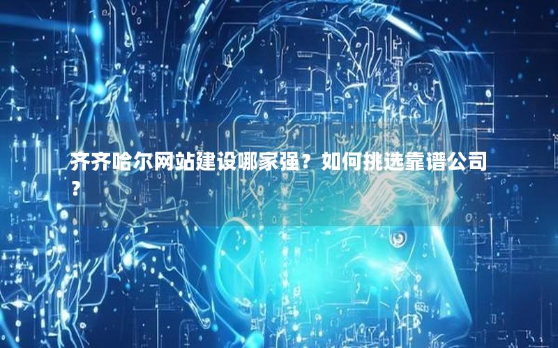 齐齐哈尔网站建设哪家强？如何挑选靠谱公司？