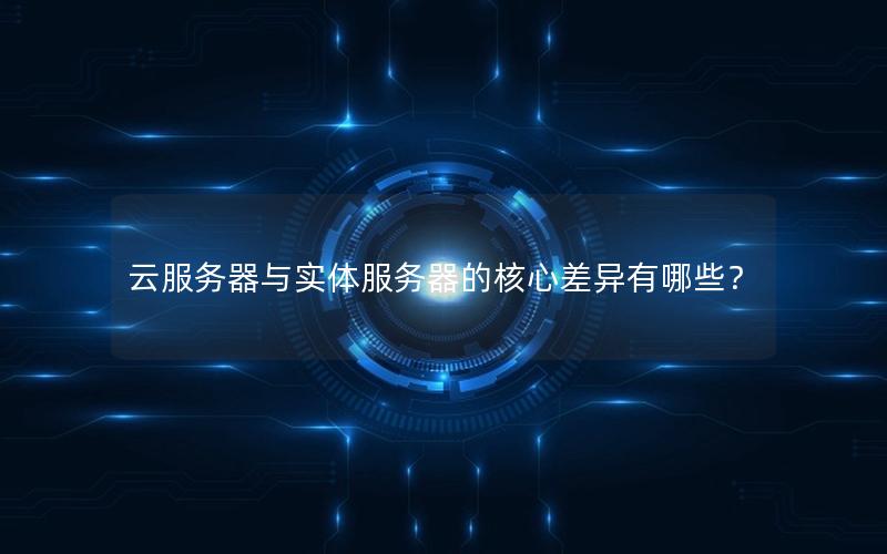 云服务器与实体服务器的核心差异有哪些？