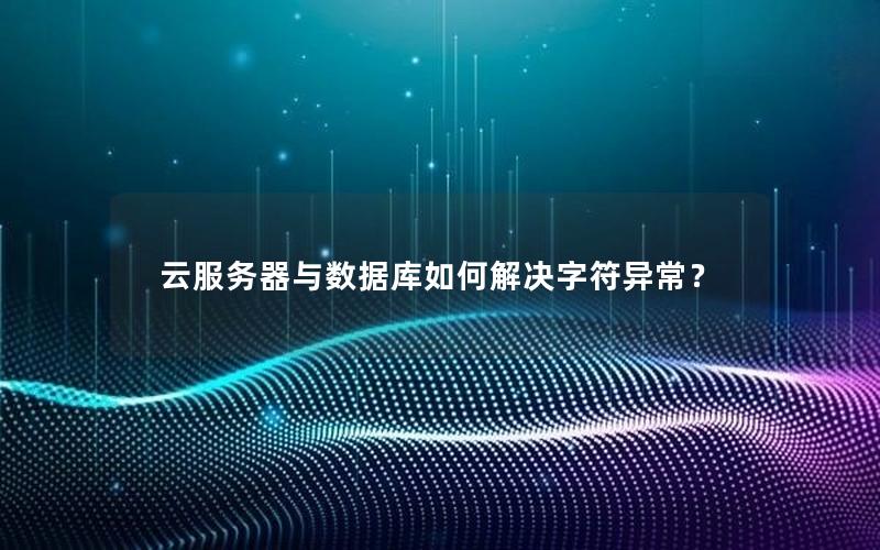 云服务器与数据库如何解决字符异常？