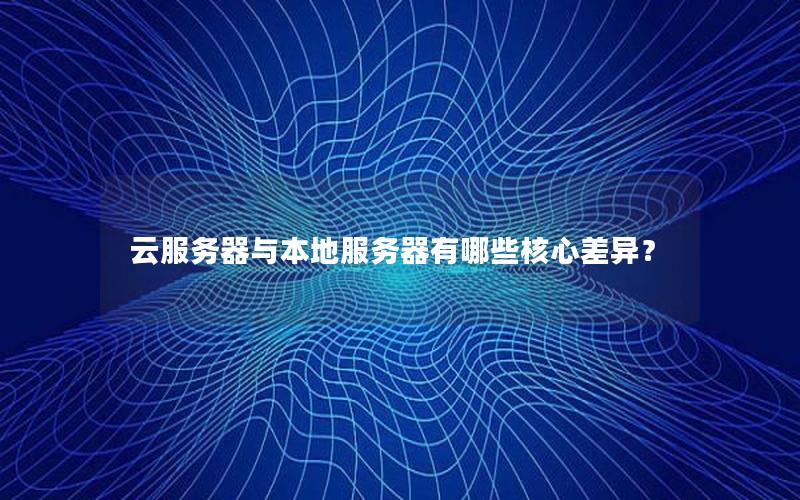 云服务器与本地服务器有哪些核心差异？