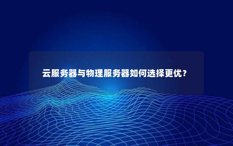 云服务器与物理服务器如何选择更优？